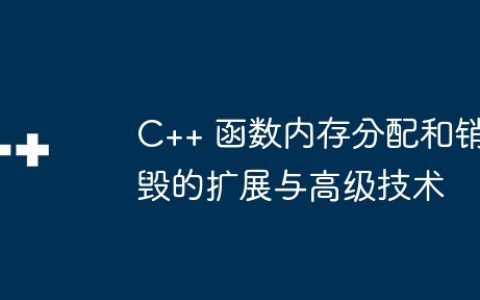 C++ 函数内存分配和销毁的扩展与高级技术