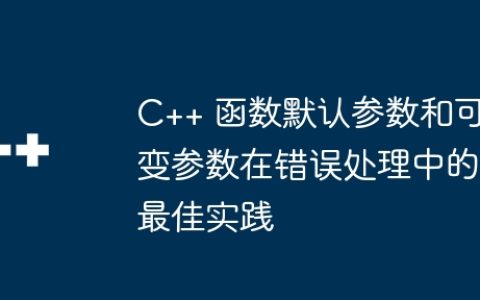 C++ 函数默认参数和可变参数在错误处理中的最佳实践