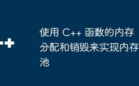使用 C++ 函数的内存分配和销毁来实现内存池