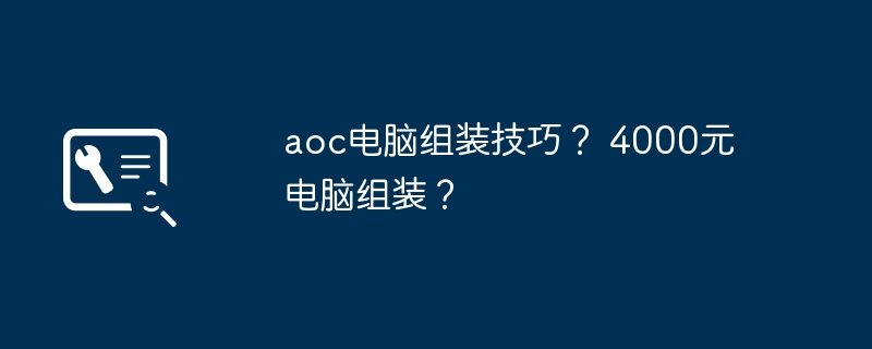 aoc电脑组装技巧? 4000元电脑组装?