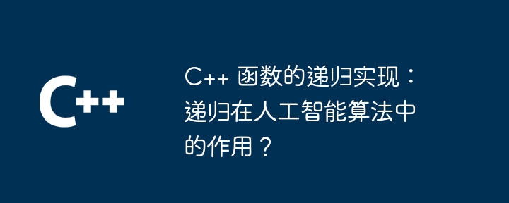 C++ 函数的递归实现:递归在人工智能算法中的作用?