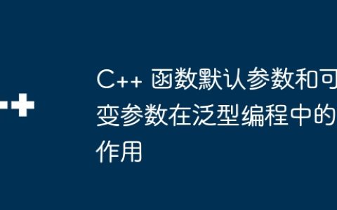 C++ 函数默认参数和可变参数在泛型编程中的作用