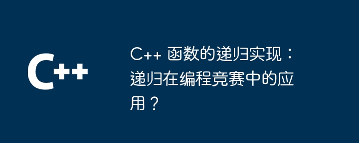 C++ 函数的递归实现:递归在编程竞赛中的应用?