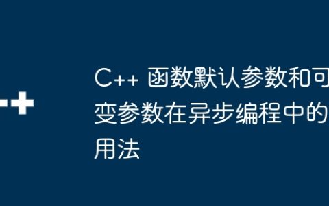 C++ 函数默认参数和可变参数在异步编程中的用法