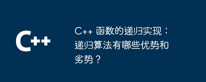 C++ 函数的递归实现:递归算法有哪些优势和劣势?