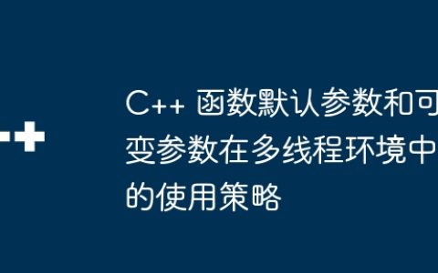 C++ 函数默认参数和可变参数在多线程环境中的使用策略