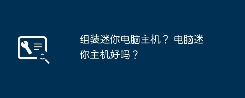 组装迷你电脑主机? 电脑迷你主机好吗?