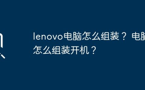 lenovo电脑怎么组装？ 电脑怎么组装开机？