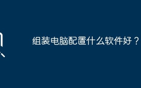 组装电脑配置什么软件好？