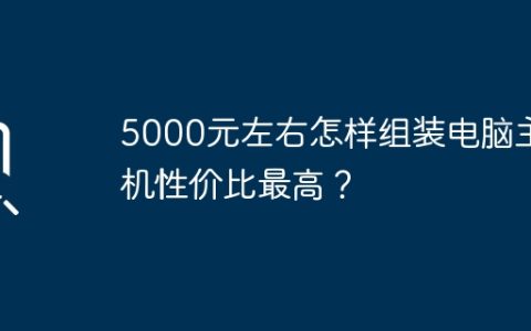 5000元左右怎样组装电脑主机性价比最高？