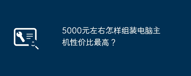 5000元左右怎样组装电脑主机性价比最高?