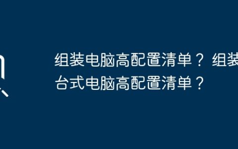 组装电脑高配置清单？ 组装台式电脑高配置清单？