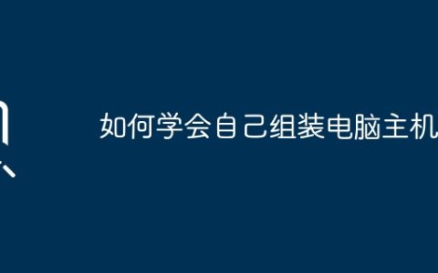 如何学会自己组装电脑主机？