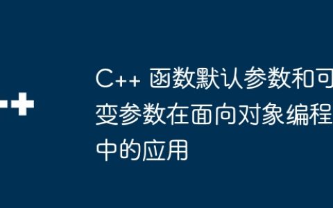 C++ 函数默认参数和可变参数在面向对象编程中的应用