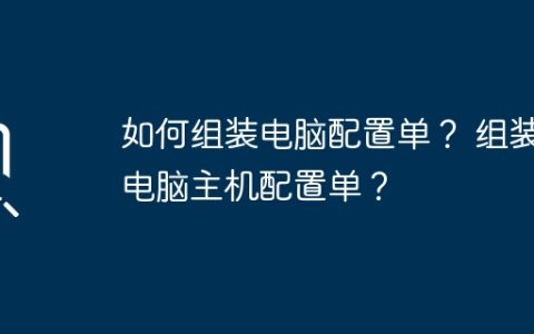 如何组装电脑配置单？ 组装电脑主机配置单？