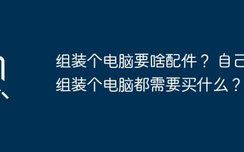 组装个电脑要啥配件？ 自己组装个电脑都需要买什么？