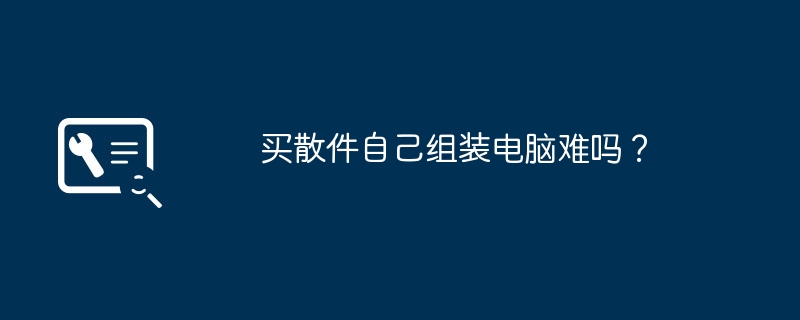 买散件自己组装电脑难吗?