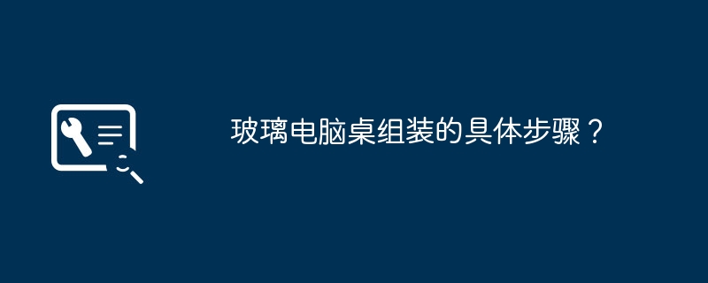 玻璃电脑桌组装的具体步骤?