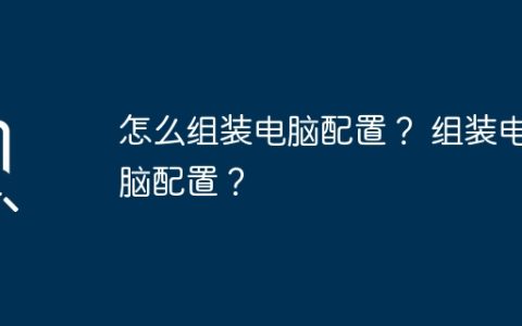 怎么组装电脑配置？ 组装电脑配置？