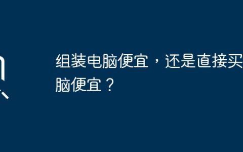 组装电脑便宜，还是直接买电脑便宜？