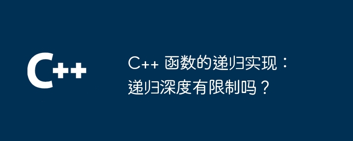 C++ 函数的递归实现:递归深度有限制吗?