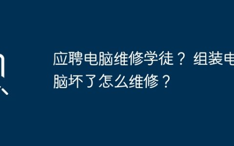 应聘电脑维修学徒？ 组装电脑坏了怎么维修？