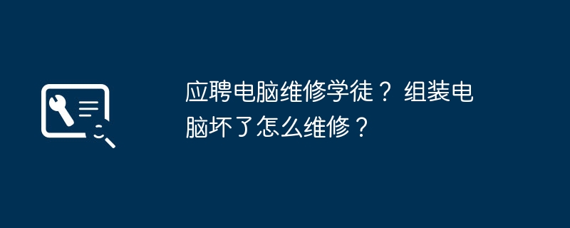 应聘电脑维修学徒? 组装电脑坏了怎么维修?
