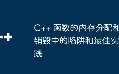 C++ 函数的内存分配和销毁中的陷阱和最佳实践