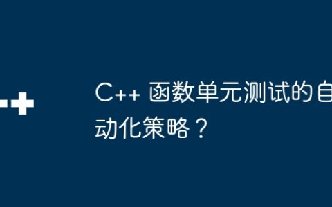 C++ 函数单元测试的自动化策略？