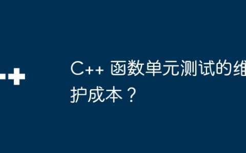 C++ 函数单元测试的维护成本？