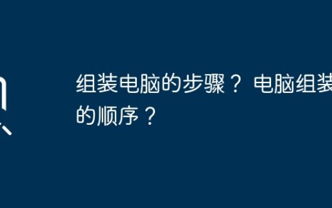 组装电脑的步骤？ 电脑组装的顺序？