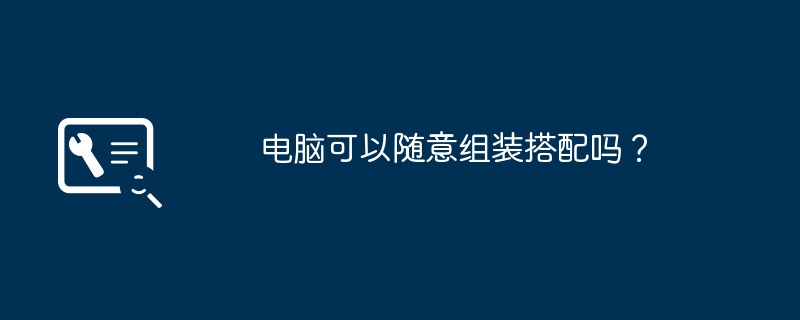 电脑可以随意组装搭配吗?