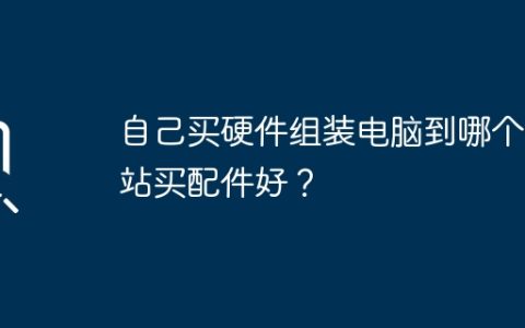 自己买硬件组装电脑到哪个网站买配件好？