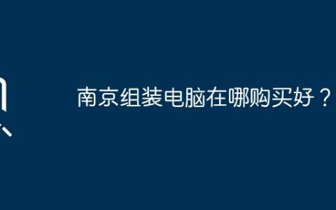 南京组装电脑在哪购买好？