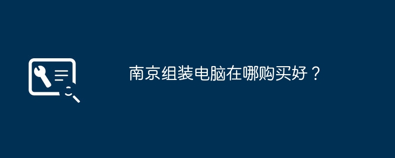 南京组装电脑在哪购买好？