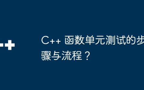 C++ 函数单元测试的步骤与流程？