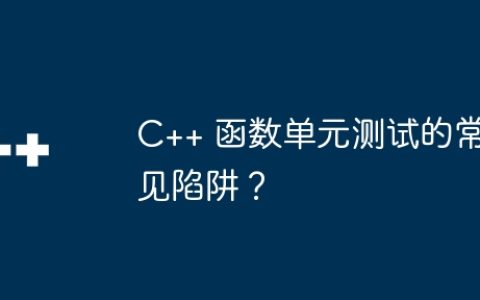 C++ 函数单元测试的常见陷阱？