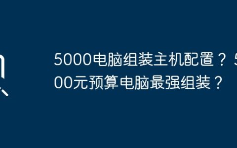 5000电脑组装主机配置？ 5000元预算电脑最强组装？