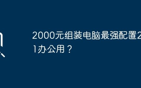 2000元组装电脑最强配置2021办公用？