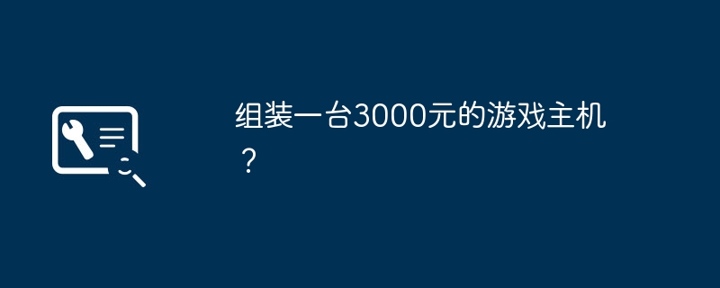 组装一台3000元的游戏主机?