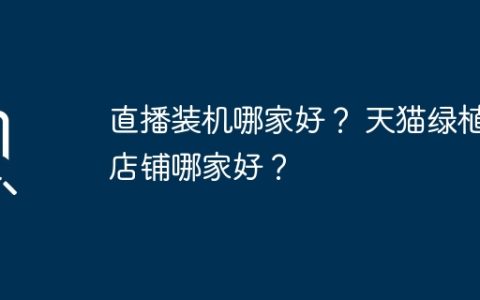 直播装机哪家好？ 天猫绿植店铺哪家好？