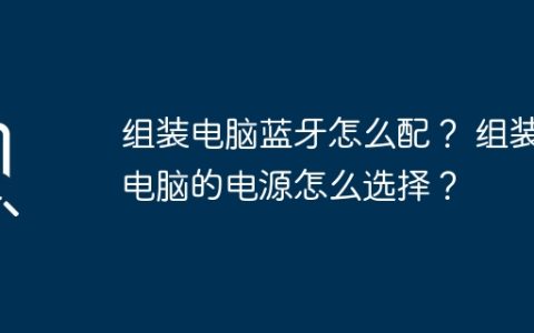 组装电脑蓝牙怎么配？ 组装电脑的电源怎么选择？