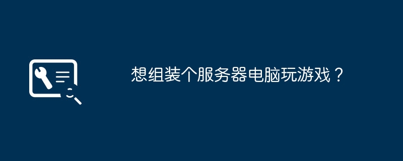 想组装个服务器电脑玩游戏？