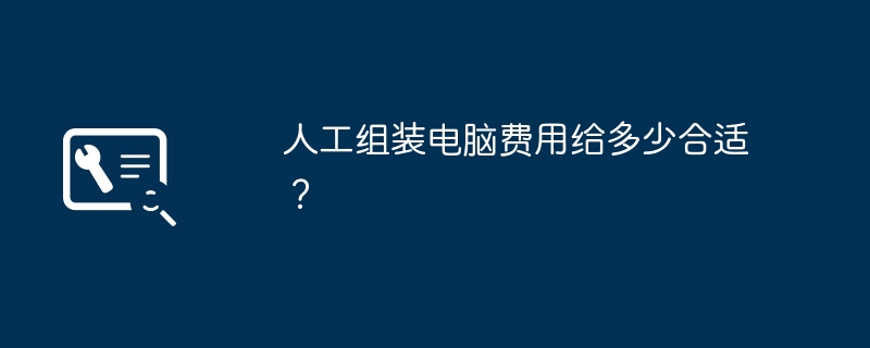 人工组装电脑费用给多少合适？