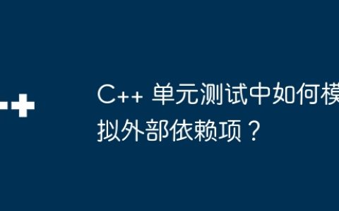 C++ 单元测试中如何模拟外部依赖项？