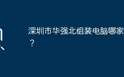 深圳市华强北组装电脑哪家好？