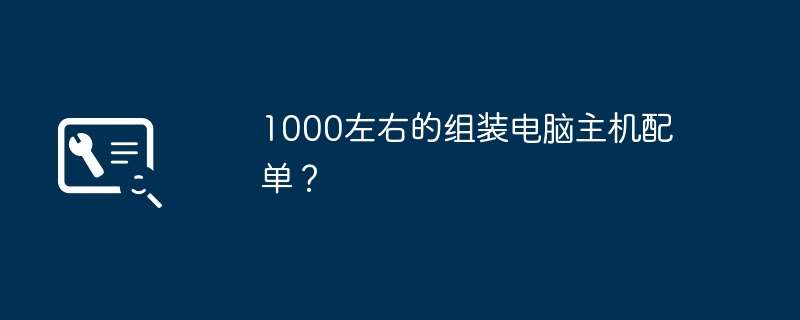 1000左右的组装电脑主机配单?