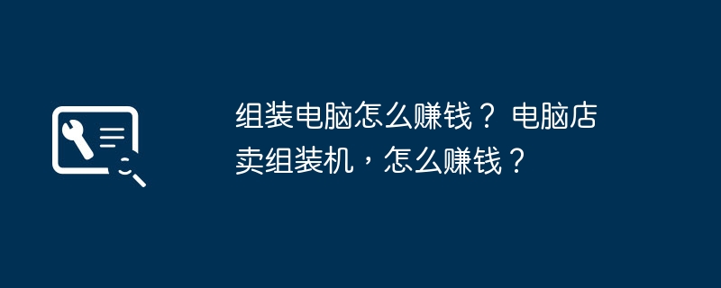 组装电脑怎么赚钱? 电脑店卖组装机,怎么赚钱?