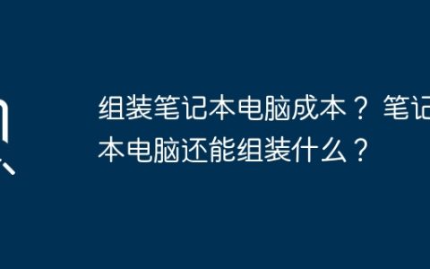 组装笔记本电脑成本？ 笔记本电脑还能组装什么？