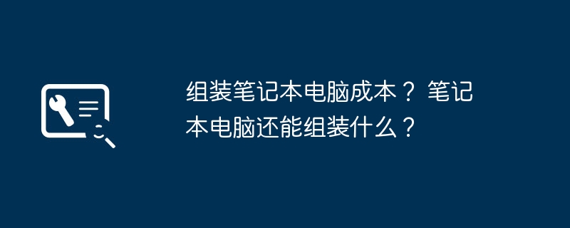 组装笔记本电脑成本? 笔记本电脑还能组装什么?